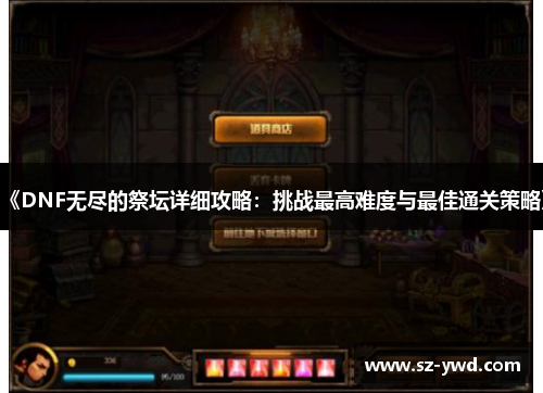 《DNF无尽的祭坛详细攻略：挑战最高难度与最佳通关策略》