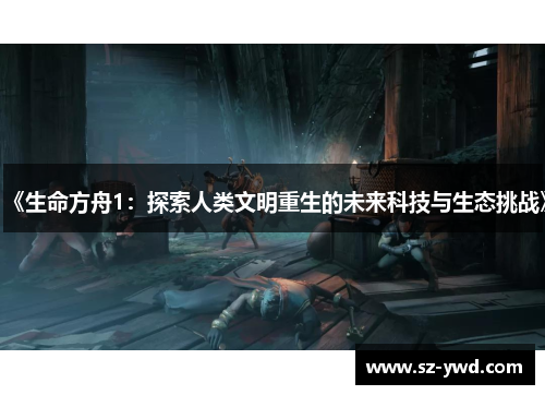 《生命方舟1：探索人类文明重生的未来科技与生态挑战》