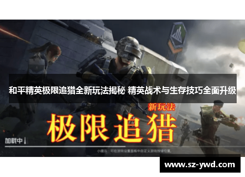 和平精英极限追猎全新玩法揭秘 精英战术与生存技巧全面升级